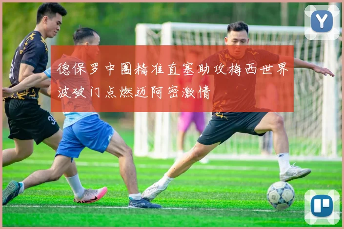 德保罗中圈精准直塞助攻梅西世界波破门点燃迈阿密激情