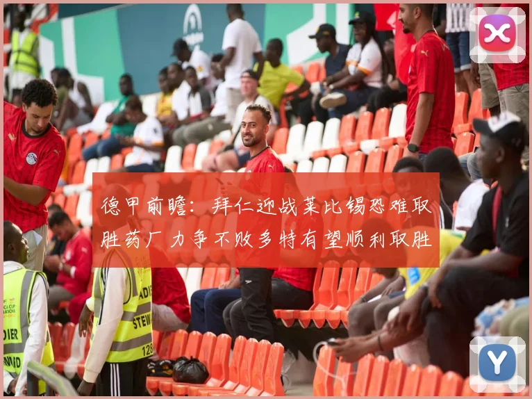 德甲前瞻：拜仁迎战莱比锡恐难取胜药厂力争不败多特有望顺利取胜