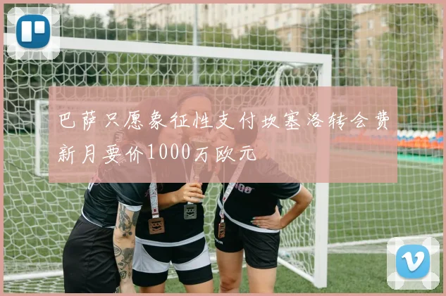 巴萨只愿象征性支付坎塞洛转会费新月要价1000万欧元