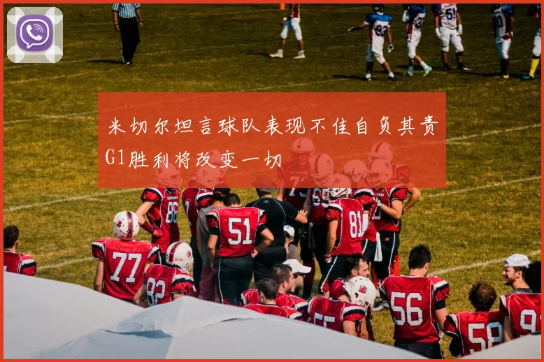 米切尔坦言球队表现不佳自负其责G1胜利将改变一切