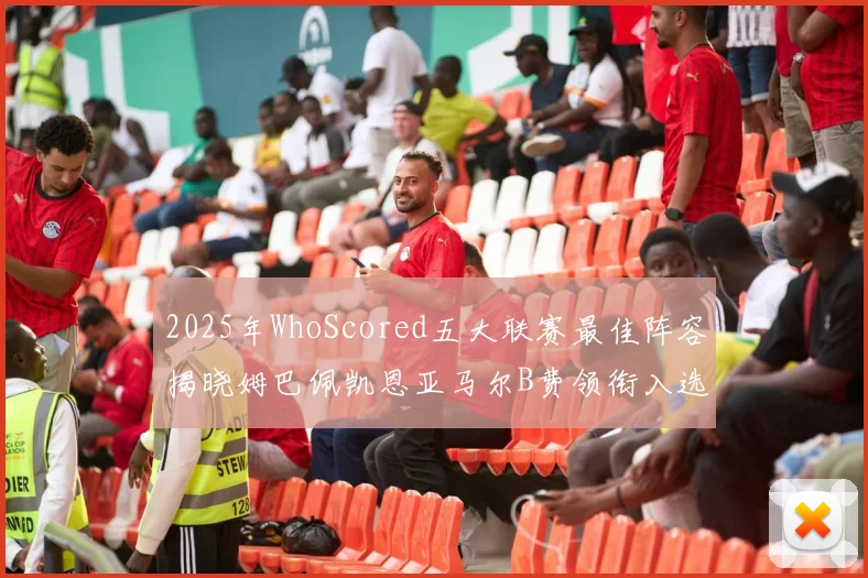 2025年WhoScored五大联赛最佳阵容揭晓姆巴佩凯恩亚马尔B费领衔入选