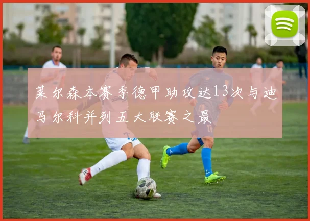 莱尔森本赛季德甲助攻达13次与迪马尔科并列五大联赛之最