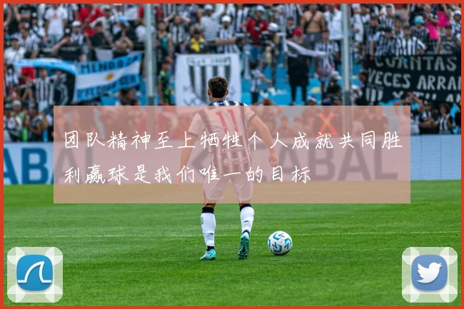 团队精神至上牺牲个人成就共同胜利赢球是我们唯一的目标