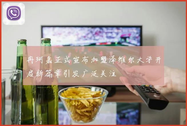 冉珂嘉正式宣布加盟泽维尔大学开启新篇章引发广泛关注