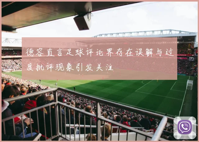 德容直言足球评论界存在误解与过度批评现象引发关注