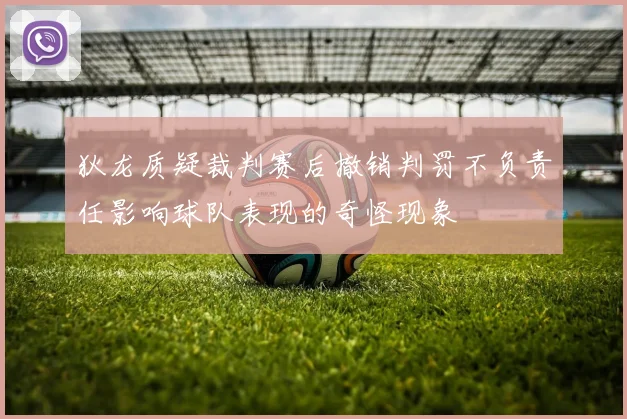 狄龙质疑裁判赛后撤销判罚不负责任影响球队表现的奇怪现象