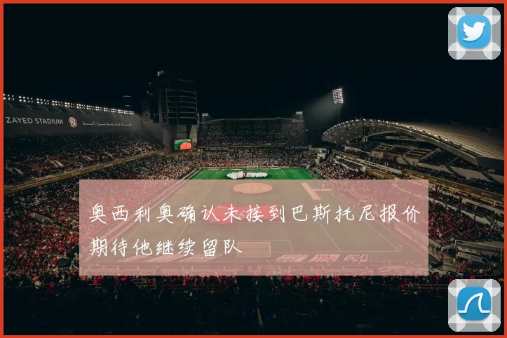 奥西利奥确认未接到巴斯托尼报价期待他继续留队