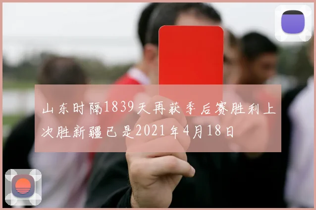 山东时隔1839天再获季后赛胜利上次胜新疆已是2021年4月18日